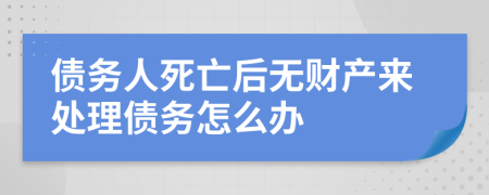 债务人死亡后无财产来处理债务怎么办