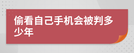 偷看自己手机会被判多少年