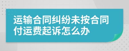 运输合同纠纷未按合同付运费起诉怎么办