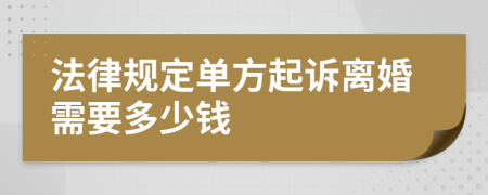 法律规定单方起诉离婚需要多少钱