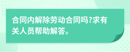 合同内解除劳动合同吗?求有关人员帮助解答。