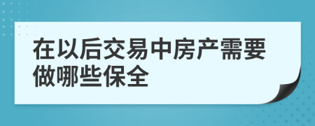 在以后交易中房产需要做哪些保全