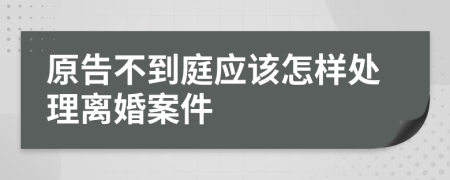 原告不到庭应该怎样处理离婚案件