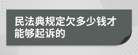 民法典规定欠多少钱才能够起诉的