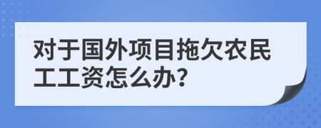 对于国外项目拖欠农民工工资怎么办？