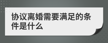 协议离婚需要满足的条件是什么