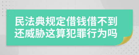 民法典规定借钱借不到还威胁这算犯罪行为吗