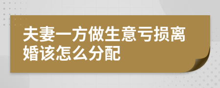 夫妻一方做生意亏损离婚该怎么分配