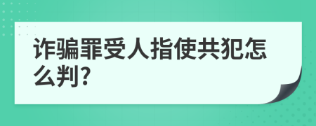 诈骗罪受人指使共犯怎么判?