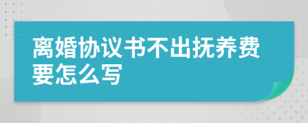 离婚协议书不出抚养费要怎么写