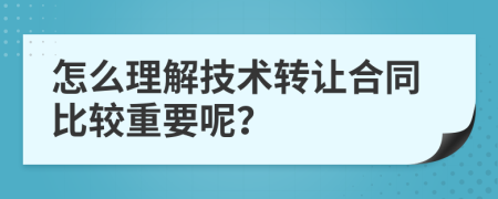 怎么理解技术转让合同比较重要呢？