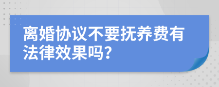 离婚协议不要抚养费有法律效果吗？