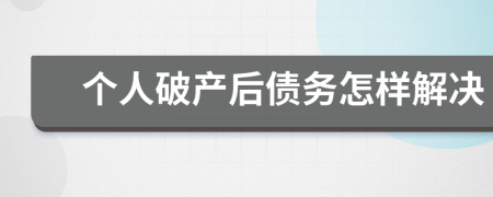 个人破产后债务怎样解决