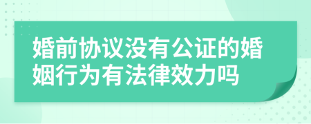 婚前协议没有公证的婚姻行为有法律效力吗