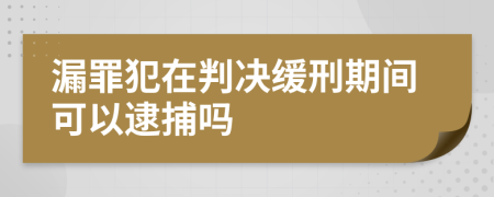 漏罪犯在判决缓刑期间可以逮捕吗