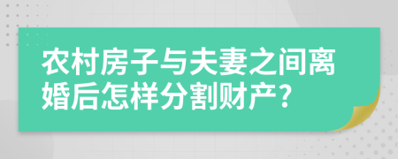 农村房子与夫妻之间离婚后怎样分割财产?