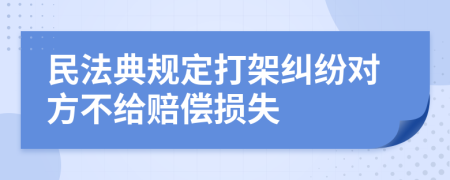 民法典规定打架纠纷对方不给赔偿损失