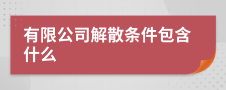 有限公司解散条件包含什么