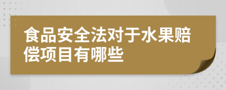 食品安全法对于水果赔偿项目有哪些