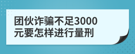 团伙诈骗不足3000元要怎样进行量刑