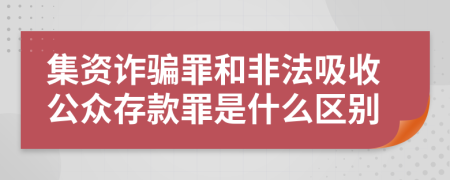 集资诈骗罪和非法吸收公众存款罪是什么区别