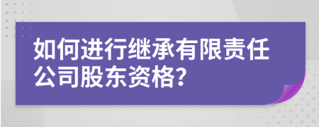 如何进行继承有限责任公司股东资格？