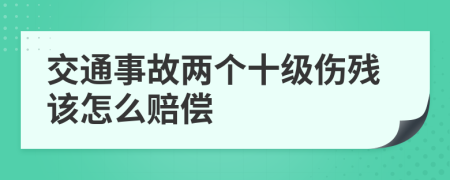 交通事故两个十级伤残该怎么赔偿