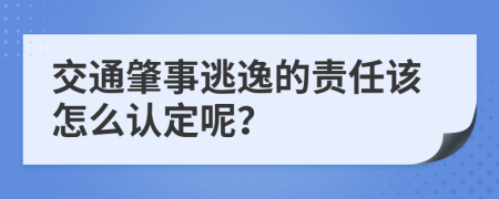 交通肇事逃逸的责任该怎么认定呢？