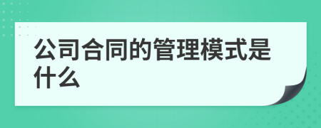 公司合同的管理模式是什么