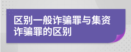 区别一般诈骗罪与集资诈骗罪的区别