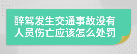 醉驾发生交通事故没有人员伤亡应该怎么处罚