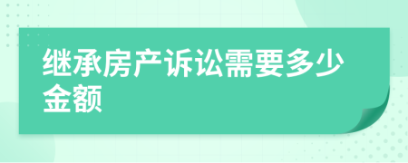 继承房产诉讼需要多少金额