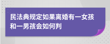 民法典规定如果离婚有一女孩和一男孩会如何判