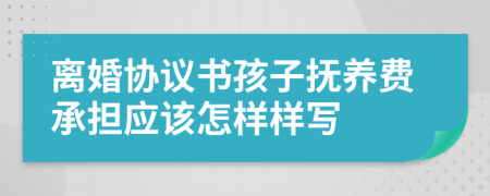 离婚协议书孩子抚养费承担应该怎样样写