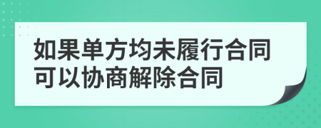 如果单方均未履行合同可以协商解除合同