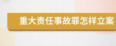 重大责任事故罪怎样立案