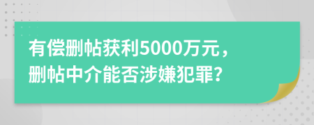 有偿删帖获利5000万元，删帖中介能否涉嫌犯罪？