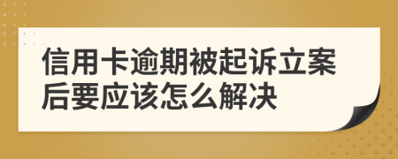 信用卡逾期被起诉立案后要应该怎么解决