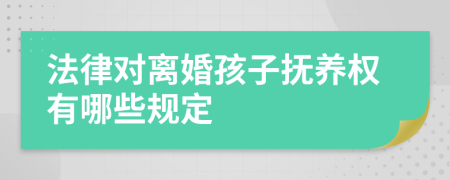 法律对离婚孩子抚养权有哪些规定