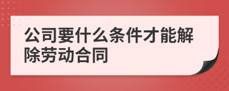 公司要什么条件才能解除劳动合同