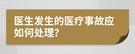 医生发生的医疗事故应如何处理？