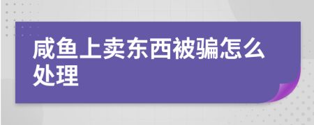 咸鱼上卖东西被骗怎么处理