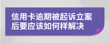 信用卡逾期被起诉立案后要应该如何样解决