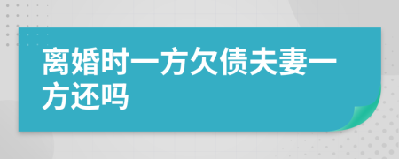 离婚时一方欠债夫妻一方还吗