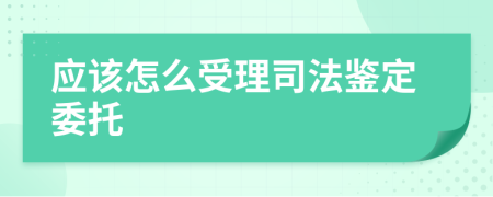 应该怎么受理司法鉴定委托