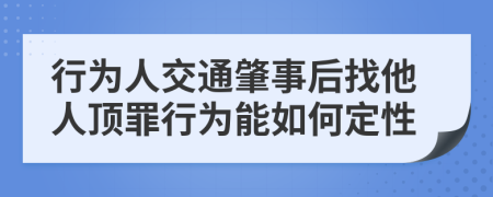 行为人交通肇事后找他人顶罪行为能如何定性