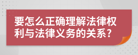 要怎么正确理解法律权利与法律义务的关系?