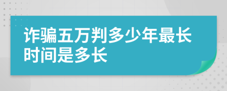 诈骗五万判多少年最长时间是多长