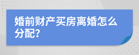 婚前财产买房离婚怎么分配？