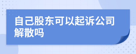 自己股东可以起诉公司解散吗